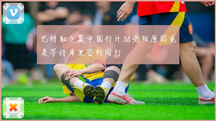 巴特勒今夏中国行计划受阻原因竟是等待库里签约同行
