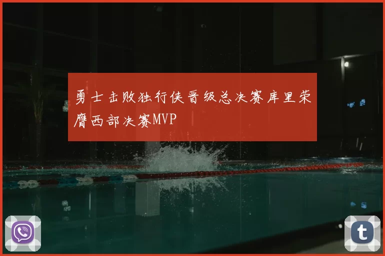 勇士击败独行侠晋级总决赛库里荣膺西部决赛MVP
