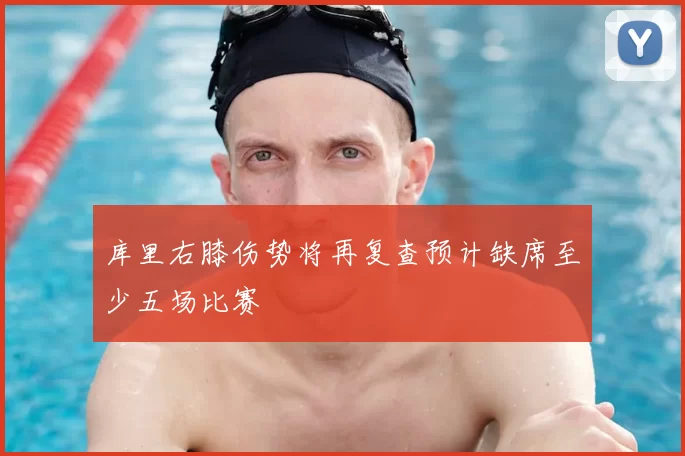 库里右膝伤势将再复查预计缺席至少五场比赛