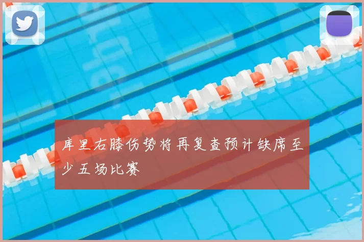 库里右膝伤势将再复查预计缺席至少五场比赛