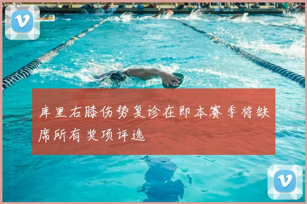 库里右膝伤势复诊在即本赛季将缺席所有奖项评选