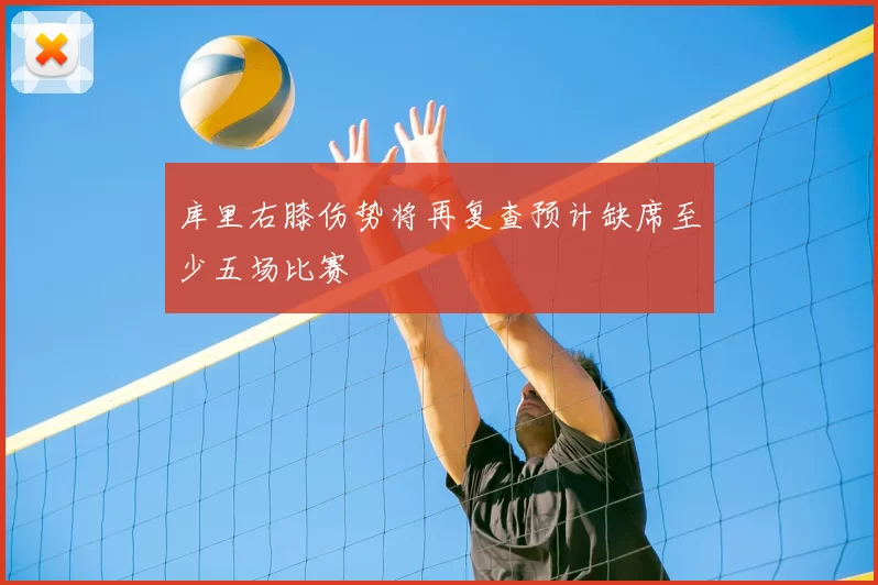 库里右膝伤势将再复查预计缺席至少五场比赛